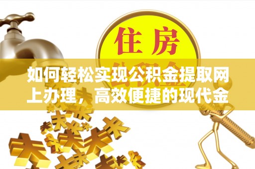 芝罘如何轻松实现公积金提取网上办理，高效便捷的现代金融服务
