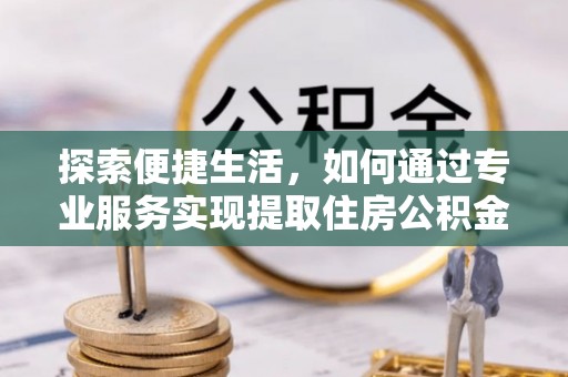 芝罘探索便捷生活，如何通过专业服务实现提取住房公积金代办