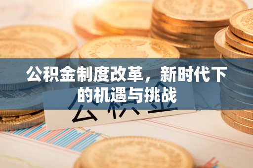 芝罘公积金制度改革，新时代下的机遇与挑战
