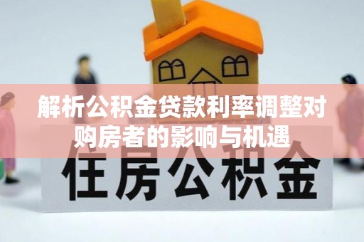 芝罘解析公积金贷款利率调整对购房者的影响与机遇
