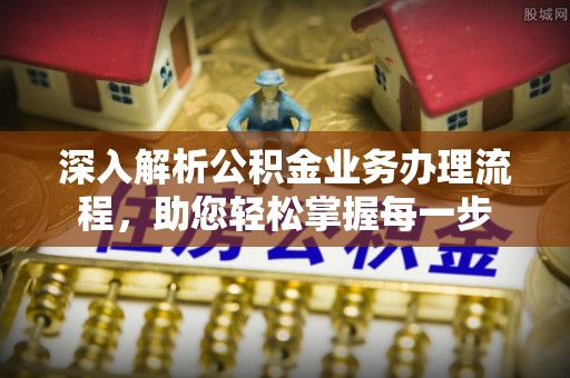 芝罘深入解析公积金业务办理流程，助您轻松掌握每一步