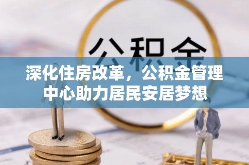芝罘深化住房改革，公积金管理中心助力居民安居梦想