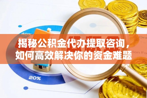 芝罘揭秘公积金代办提取咨询，如何高效解决你的资金难题