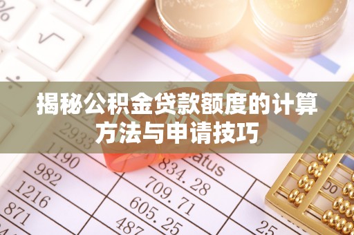 芝罘揭秘公积金贷款额度的计算方法与申请技巧