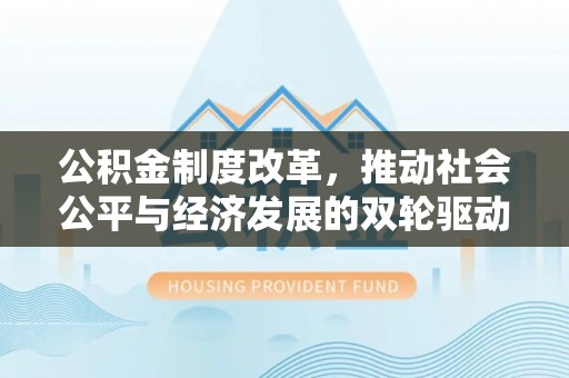 芝罘公积金制度改革，推动社会公平与经济发展的双轮驱动