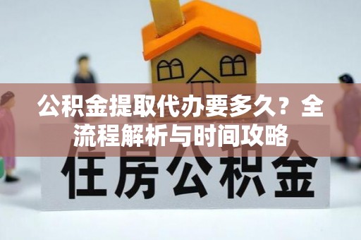 芝罘公积金提取代办要多久？全流程解析与时间攻略
