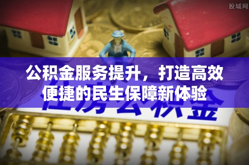 芝罘公积金服务提升，打造高效便捷的民生保障新体验