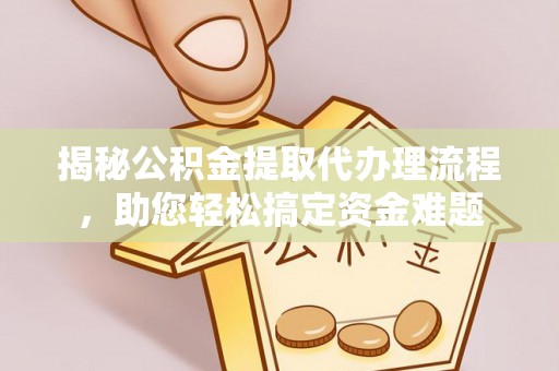 芝罘揭秘公积金提取代办理流程，助您轻松搞定资金难题