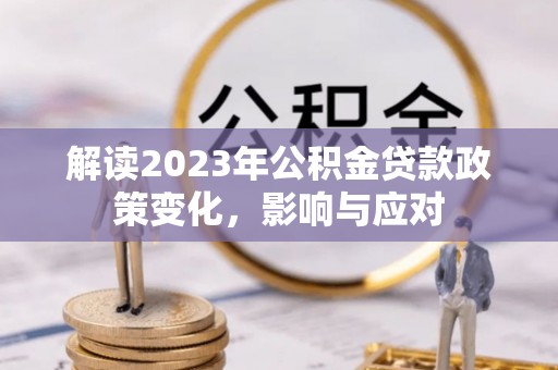 芝罘解读2023年公积金贷款政策变化，影响与应对