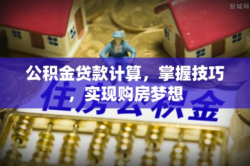 芝罘公积金贷款计算，掌握技巧，实现购房梦想