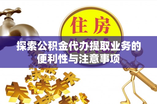 芝罘探索公积金代办提取业务的便利性与注意事项