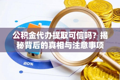 芝罘公积金代办提取可信吗？揭秘背后的真相与注意事项