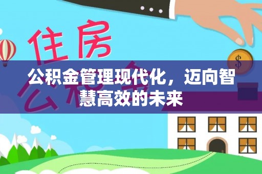 芝罘公积金管理现代化，迈向智慧高效的未来