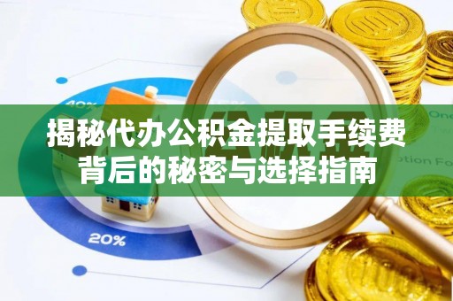 芝罘揭秘代办公积金提取手续费背后的秘密与选择指南