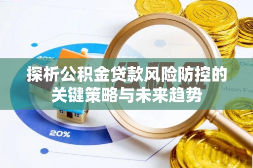 芝罘探析公积金贷款风险防控的关键策略与未来趋势