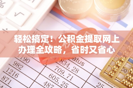 芝罘轻松搞定！公积金提取网上办理全攻略，省时又省心