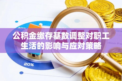 芝罘公积金缴存基数调整对职工生活的影响与应对策略