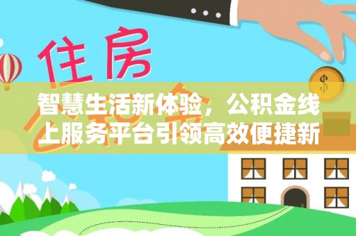 芝罘智慧生活新体验，公积金线上服务平台引领高效便捷新潮流