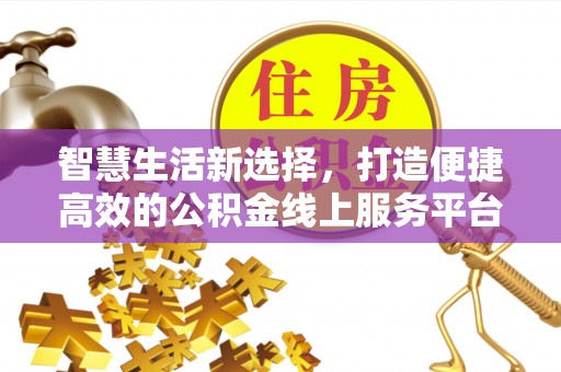 芝罘智慧生活新选择，打造便捷高效的公积金线上服务平台