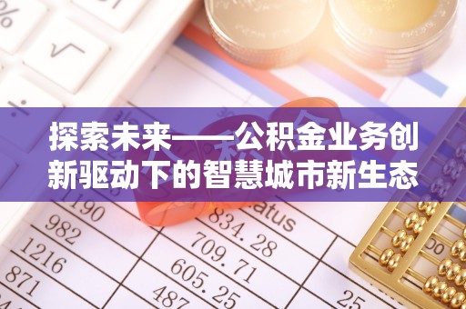 芝罘探索未来——公积金业务创新驱动下的智慧城市新生态