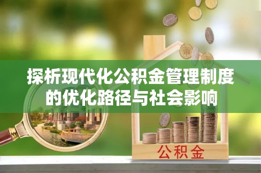芝罘探析现代化公积金管理制度的优化路径与社会影响