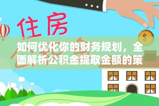 芝罘如何优化你的财务规划，全面解析公积金提取金额的策略与技巧