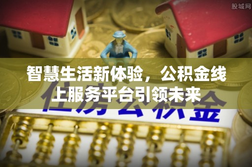 芝罘智慧生活新体验，公积金线上服务平台引领未来