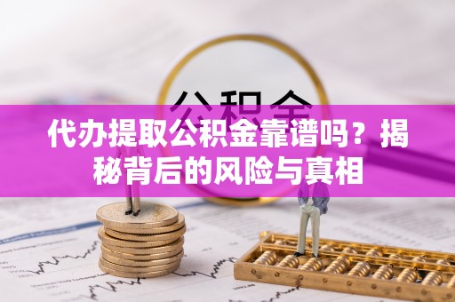 芝罘代办提取公积金靠谱吗？揭秘背后的风险与真相