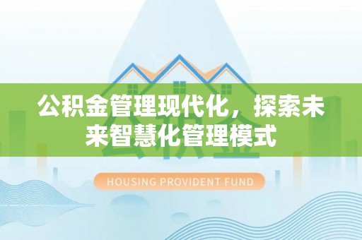 芝罘公积金管理现代化，探索未来智慧化管理模式