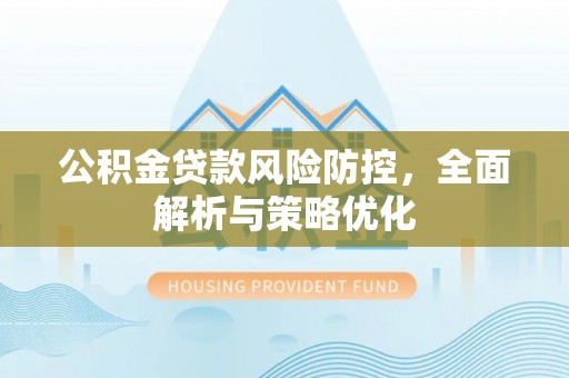 芝罘公积金贷款风险防控，全面解析与策略优化