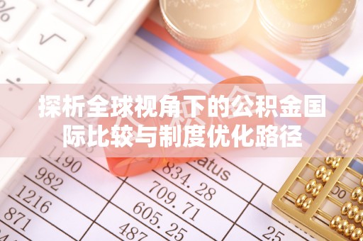 芝罘探析全球视角下的公积金国际比较与制度优化路径