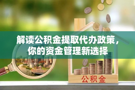 芝罘解读公积金提取代办政策，你的资金管理新选择