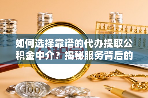 芝罘如何选择靠谱的代办提取公积金中介？揭秘服务背后的真相