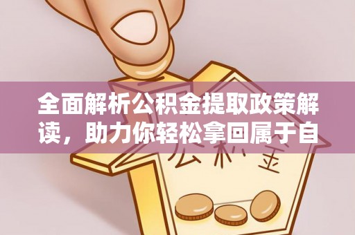 芝罘全面解析公积金提取政策解读，助力你轻松拿回属于自己的钱
