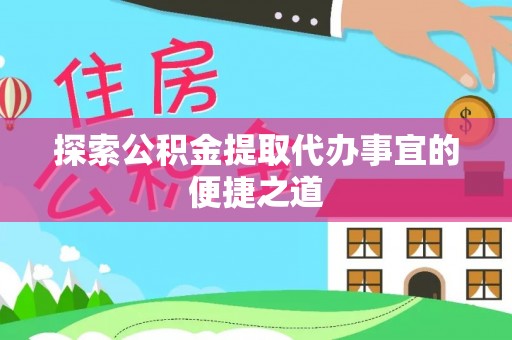芝罘探索公积金提取代办事宜的便捷之道