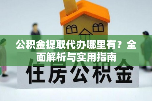 芝罘公积金提取代办哪里有？全面解析与实用指南