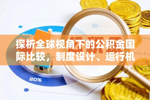 芝罘探析全球视角下的公积金国际比较，制度设计、运行机制与未来趋势