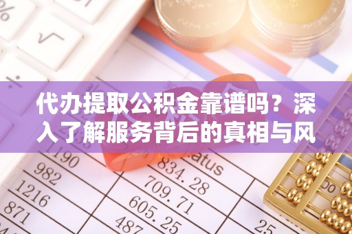 芝罘代办提取公积金靠谱吗？深入了解服务背后的真相与风险