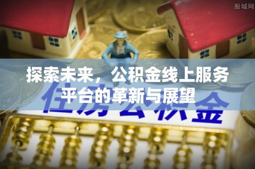 芝罘探索未来，公积金线上服务平台的革新与展望