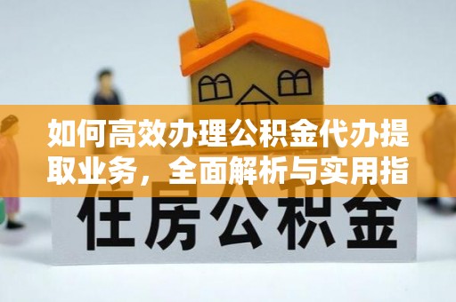 芝罘如何高效办理公积金代办提取业务，全面解析与实用指南
