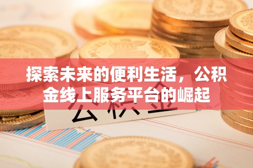 芝罘探索未来的便利生活，公积金线上服务平台的崛起