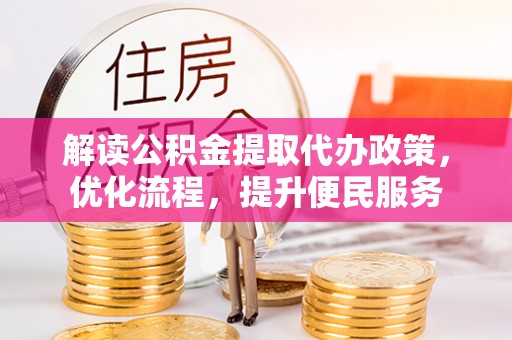 芝罘解读公积金提取代办政策，优化流程，提升便民服务