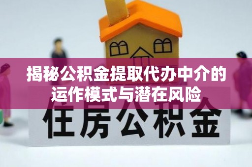 芝罘揭秘公积金提取代办中介的运作模式与潜在风险