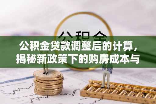 芝罘公积金贷款调整后的计算，揭秘新政策下的购房成本与规划策略