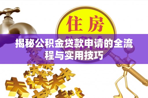 芝罘揭秘公积金贷款申请的全流程与实用技巧