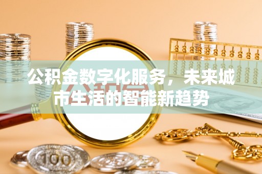 芝罘公积金数字化服务，未来城市生活的智能新趋势