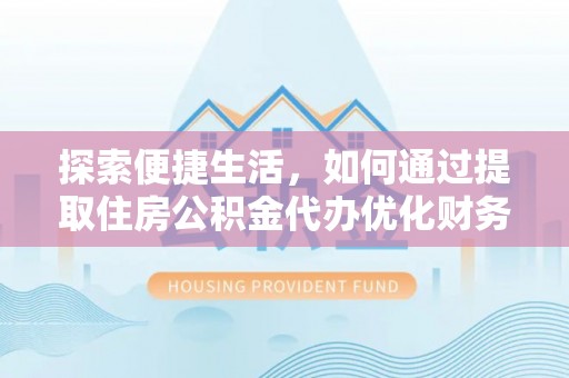 芝罘探索便捷生活，如何通过提取住房公积金代办优化财务规划
