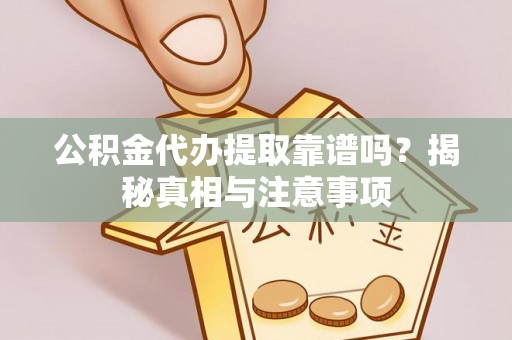 芝罘公积金代办提取靠谱吗？揭秘真相与注意事项