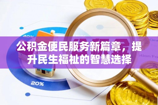 芝罘公积金便民服务新篇章，提升民生福祉的智慧选择