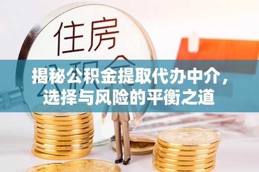 芝罘揭秘公积金提取代办中介，选择与风险的平衡之道
